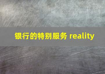 银行的特别服务 reality